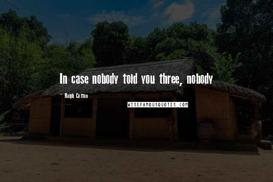 Ralph Cotton Quotes: In case nobody told you three, nobody