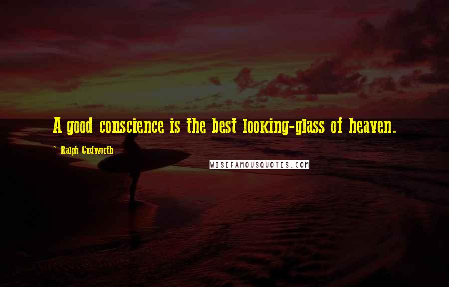 Ralph Cudworth Quotes: A good conscience is the best looking-glass of heaven.