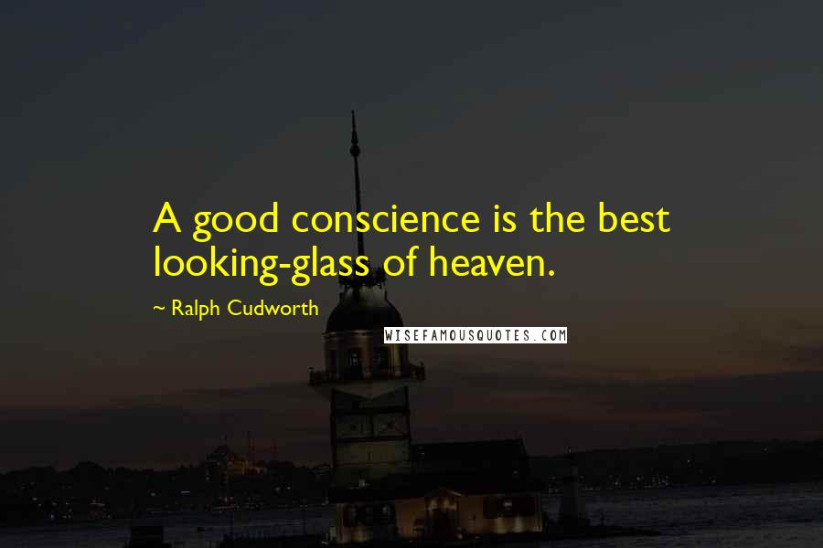 Ralph Cudworth Quotes: A good conscience is the best looking-glass of heaven.