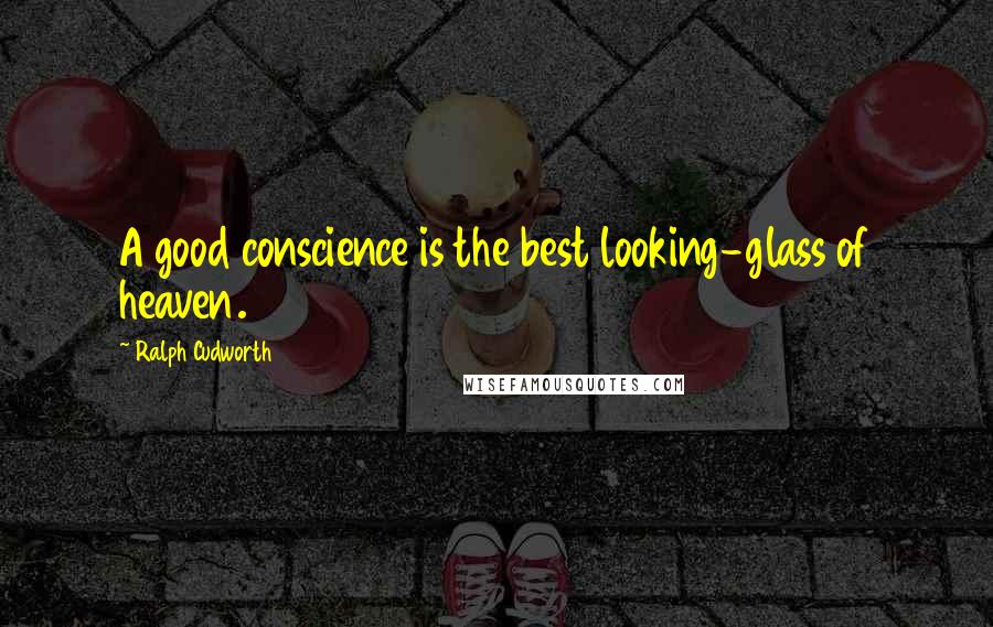 Ralph Cudworth Quotes: A good conscience is the best looking-glass of heaven.