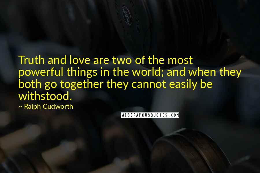 Ralph Cudworth Quotes: Truth and love are two of the most powerful things in the world; and when they both go together they cannot easily be withstood.