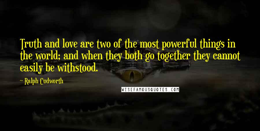 Ralph Cudworth Quotes: Truth and love are two of the most powerful things in the world; and when they both go together they cannot easily be withstood.