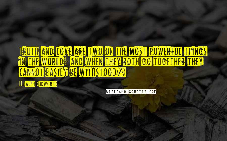 Ralph Cudworth Quotes: Truth and love are two of the most powerful things in the world; and when they both go together they cannot easily be withstood.