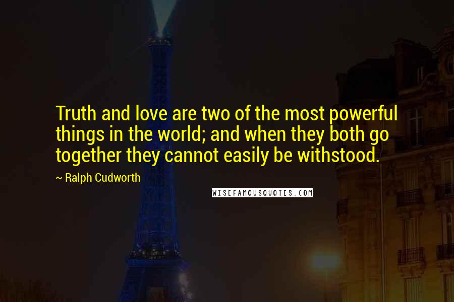 Ralph Cudworth Quotes: Truth and love are two of the most powerful things in the world; and when they both go together they cannot easily be withstood.