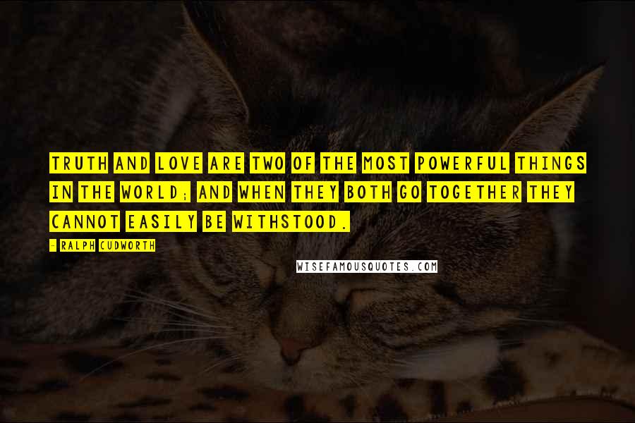 Ralph Cudworth Quotes: Truth and love are two of the most powerful things in the world; and when they both go together they cannot easily be withstood.