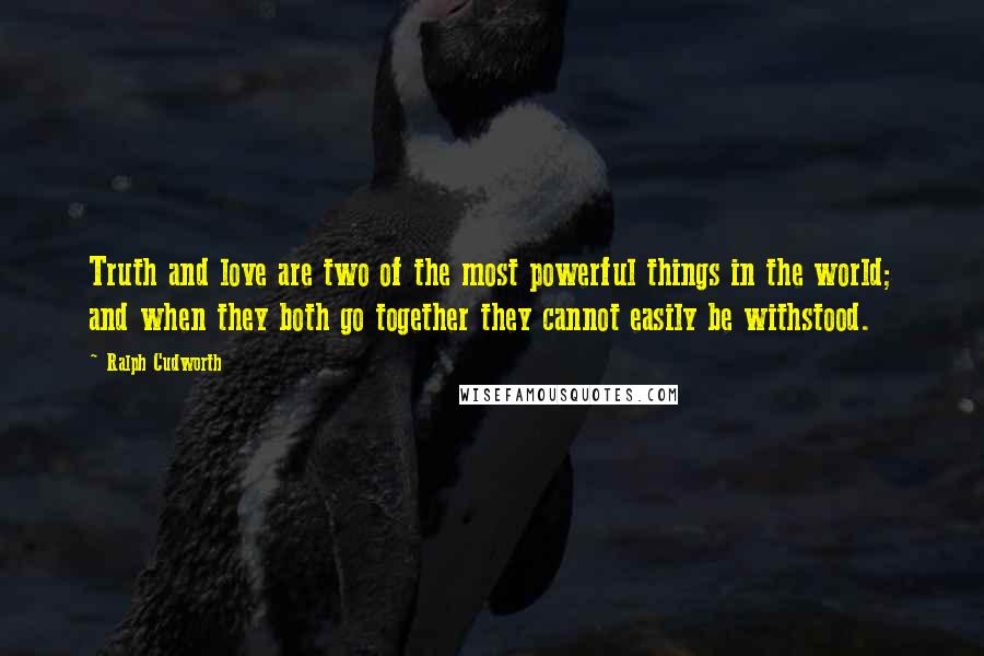 Ralph Cudworth Quotes: Truth and love are two of the most powerful things in the world; and when they both go together they cannot easily be withstood.