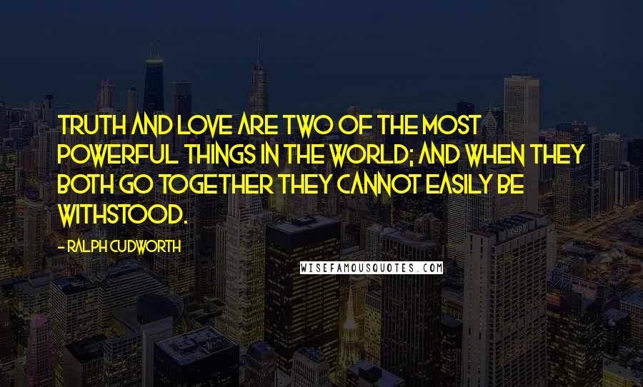 Ralph Cudworth Quotes: Truth and love are two of the most powerful things in the world; and when they both go together they cannot easily be withstood.