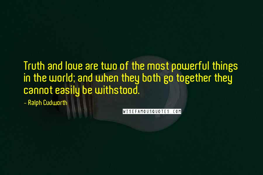 Ralph Cudworth Quotes: Truth and love are two of the most powerful things in the world; and when they both go together they cannot easily be withstood.