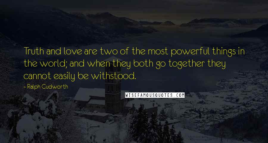 Ralph Cudworth Quotes: Truth and love are two of the most powerful things in the world; and when they both go together they cannot easily be withstood.