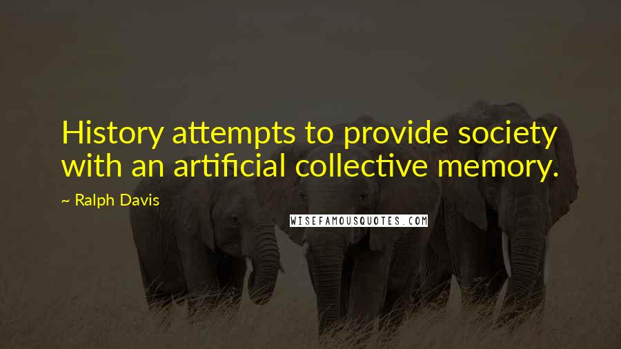 Ralph Davis Quotes: History attempts to provide society with an artificial collective memory.