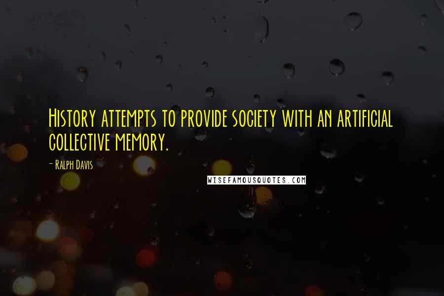 Ralph Davis Quotes: History attempts to provide society with an artificial collective memory.