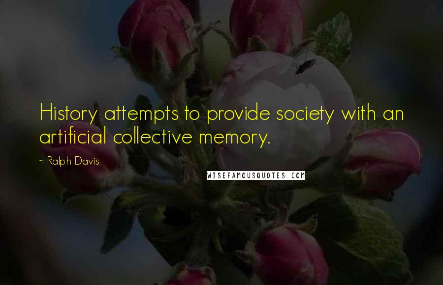 Ralph Davis Quotes: History attempts to provide society with an artificial collective memory.