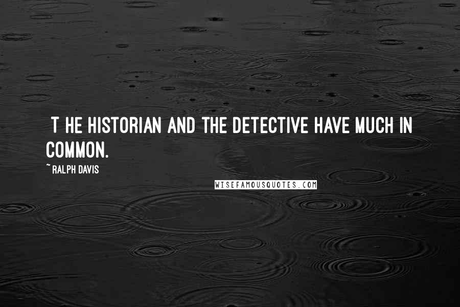 Ralph Davis Quotes: [T]he historian and the detective have much in common.