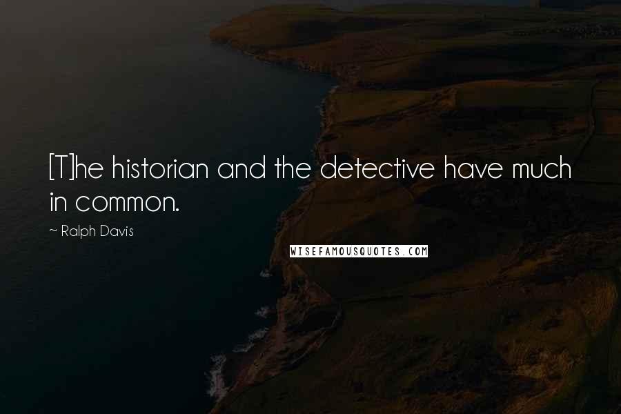 Ralph Davis Quotes: [T]he historian and the detective have much in common.