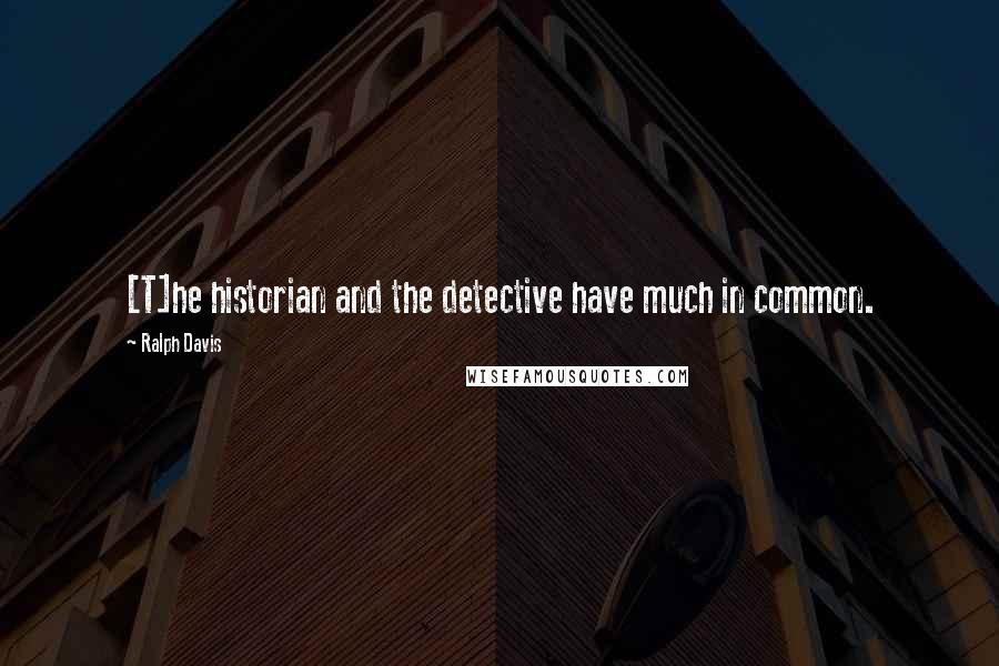 Ralph Davis Quotes: [T]he historian and the detective have much in common.
