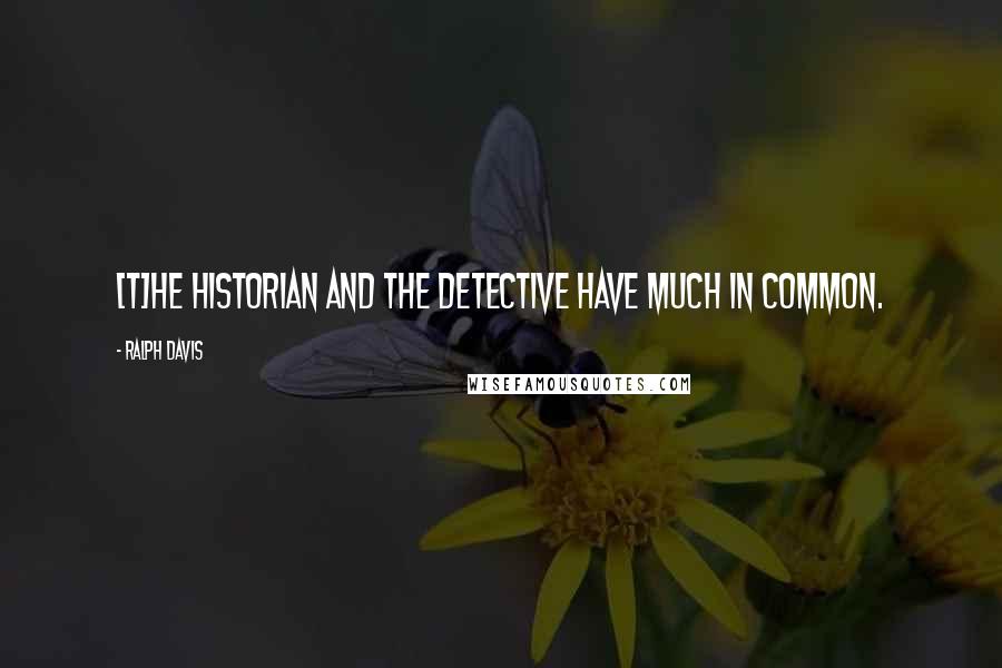 Ralph Davis Quotes: [T]he historian and the detective have much in common.