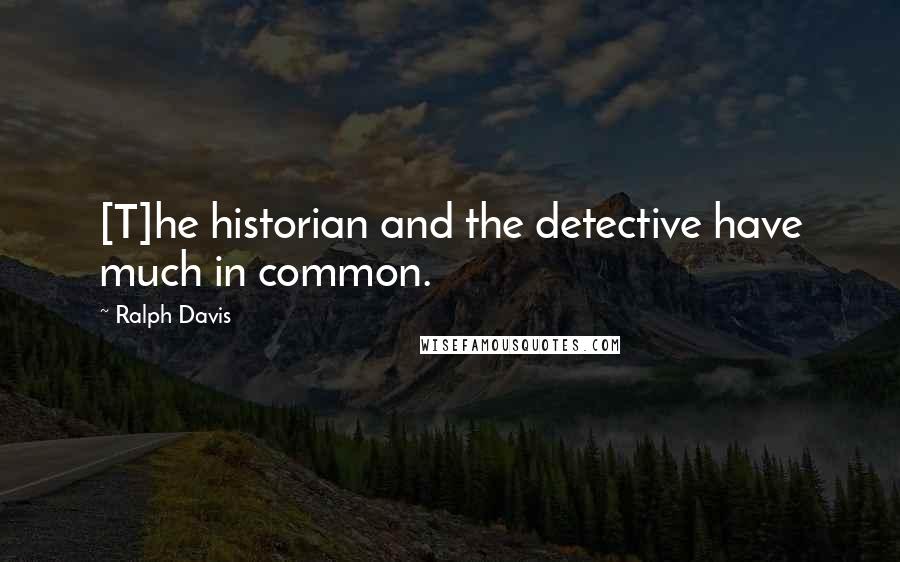 Ralph Davis Quotes: [T]he historian and the detective have much in common.