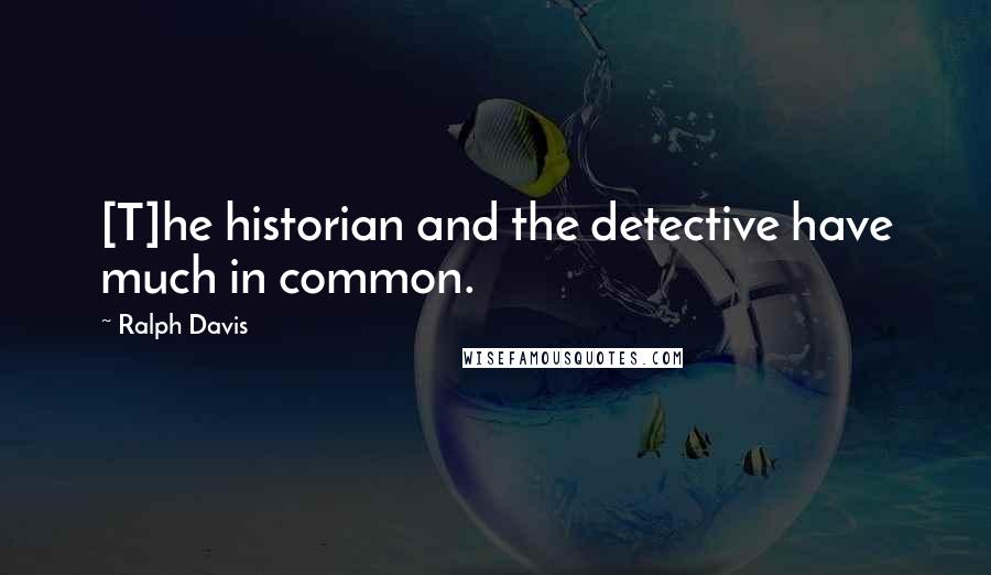 Ralph Davis Quotes: [T]he historian and the detective have much in common.