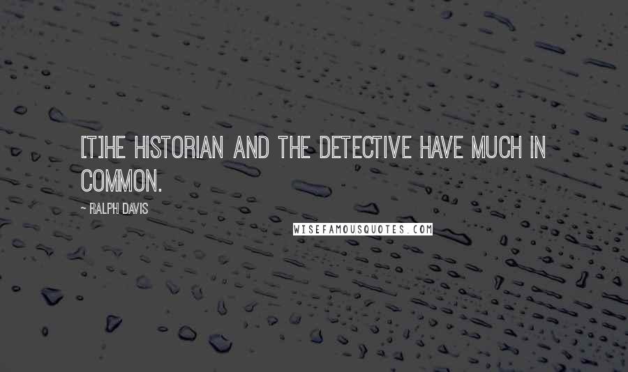 Ralph Davis Quotes: [T]he historian and the detective have much in common.