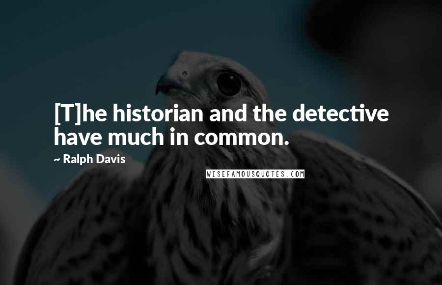 Ralph Davis Quotes: [T]he historian and the detective have much in common.