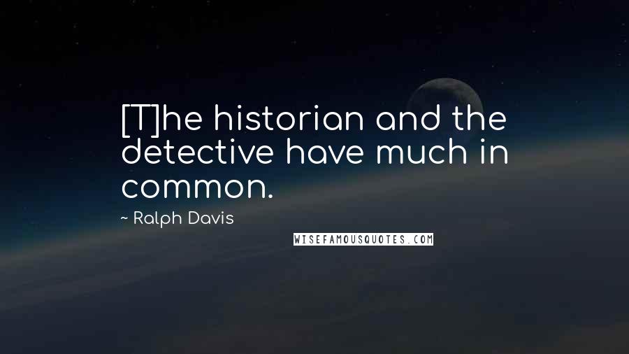 Ralph Davis Quotes: [T]he historian and the detective have much in common.