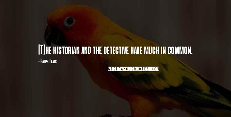 Ralph Davis Quotes: [T]he historian and the detective have much in common.