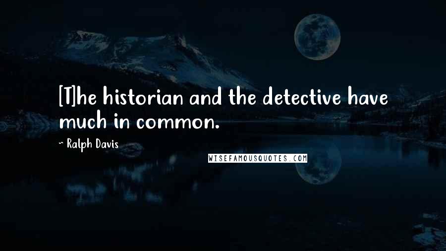 Ralph Davis Quotes: [T]he historian and the detective have much in common.