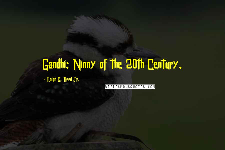 Ralph E. Reed Jr. Quotes: Gandhi: Ninny of the 20th Century.