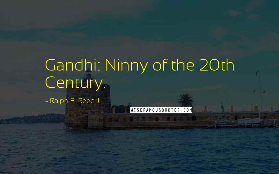 Ralph E. Reed Jr. Quotes: Gandhi: Ninny of the 20th Century.