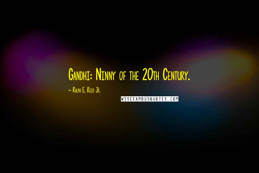 Ralph E. Reed Jr. Quotes: Gandhi: Ninny of the 20th Century.