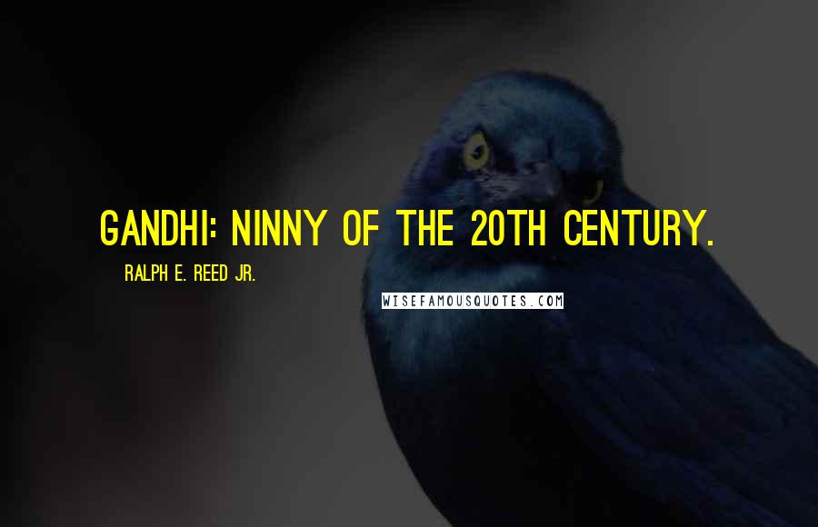Ralph E. Reed Jr. Quotes: Gandhi: Ninny of the 20th Century.