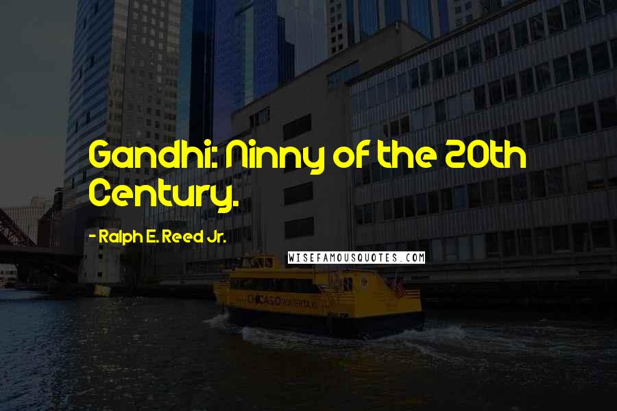 Ralph E. Reed Jr. Quotes: Gandhi: Ninny of the 20th Century.