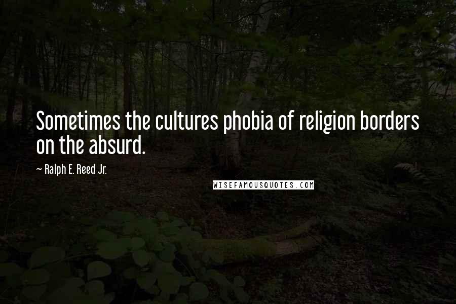 Ralph E. Reed Jr. Quotes: Sometimes the cultures phobia of religion borders on the absurd.