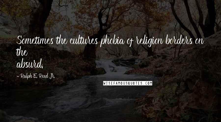 Ralph E. Reed Jr. Quotes: Sometimes the cultures phobia of religion borders on the absurd.