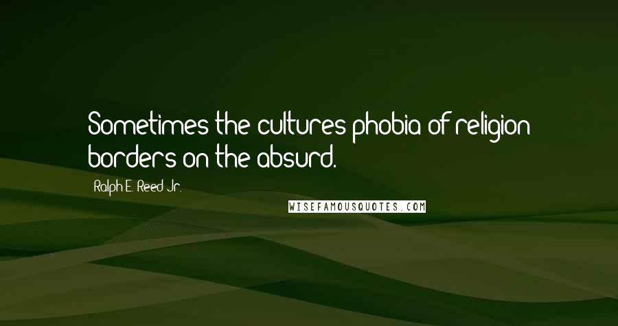 Ralph E. Reed Jr. Quotes: Sometimes the cultures phobia of religion borders on the absurd.