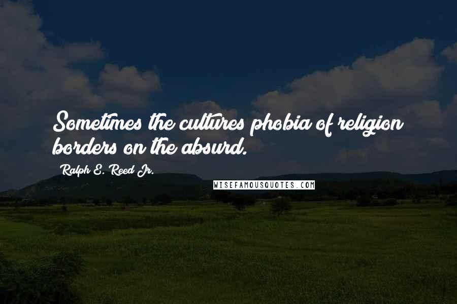 Ralph E. Reed Jr. Quotes: Sometimes the cultures phobia of religion borders on the absurd.