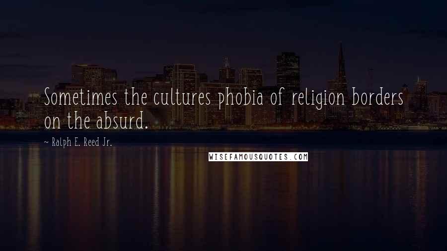 Ralph E. Reed Jr. Quotes: Sometimes the cultures phobia of religion borders on the absurd.