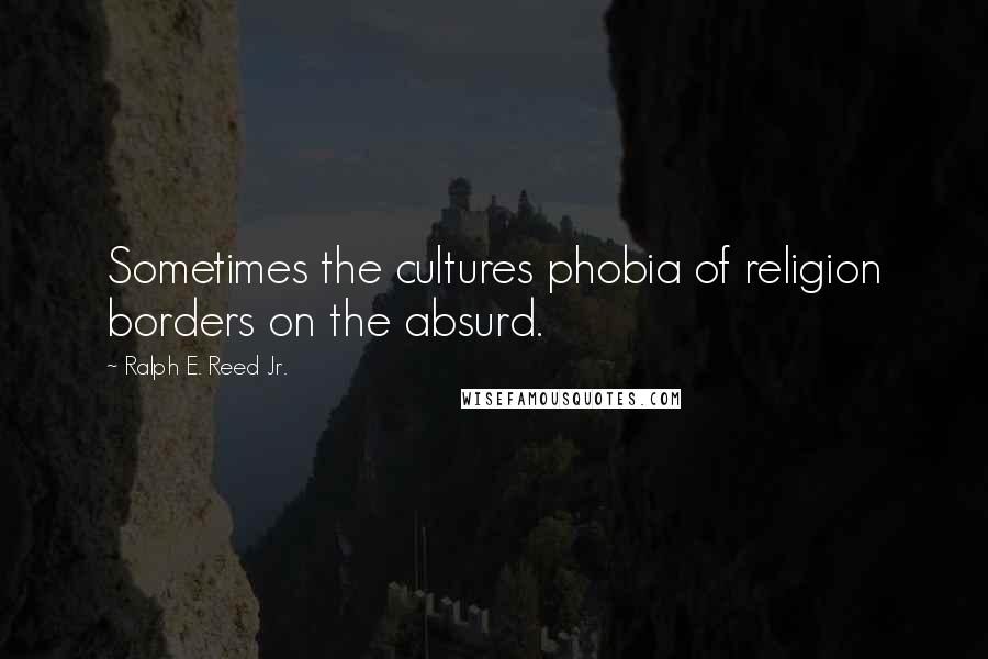 Ralph E. Reed Jr. Quotes: Sometimes the cultures phobia of religion borders on the absurd.