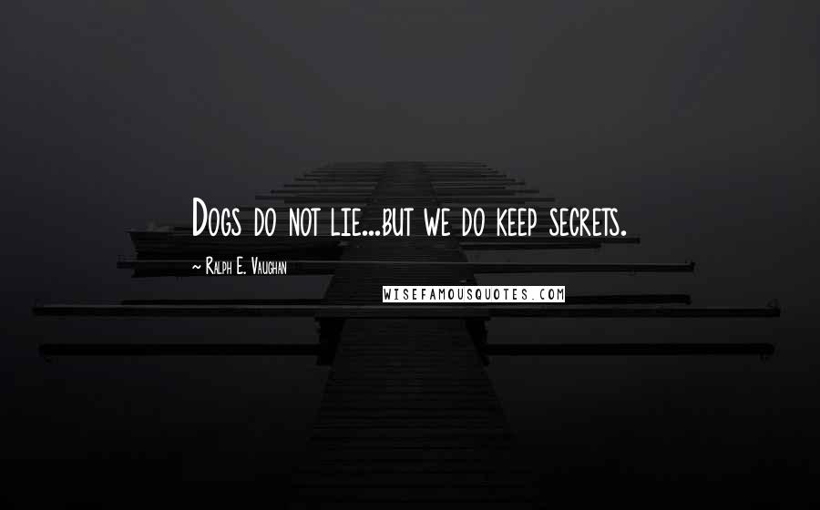 Ralph E. Vaughan Quotes: Dogs do not lie...but we do keep secrets.