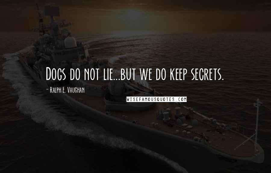 Ralph E. Vaughan Quotes: Dogs do not lie...but we do keep secrets.