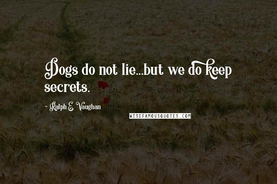 Ralph E. Vaughan Quotes: Dogs do not lie...but we do keep secrets.