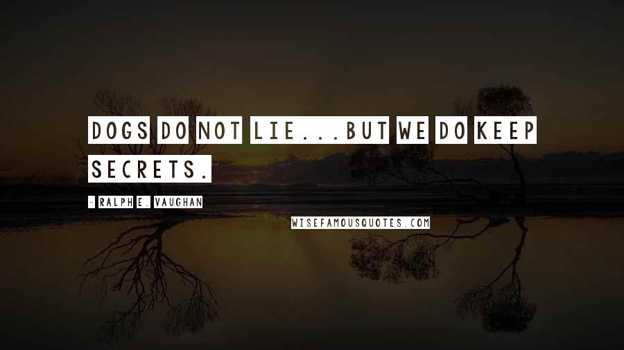 Ralph E. Vaughan Quotes: Dogs do not lie...but we do keep secrets.