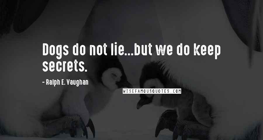 Ralph E. Vaughan Quotes: Dogs do not lie...but we do keep secrets.