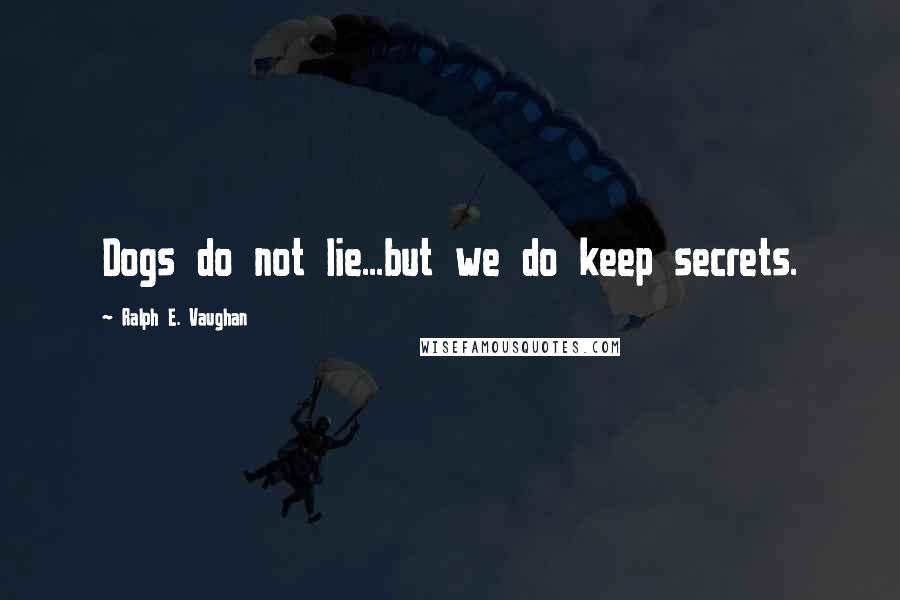 Ralph E. Vaughan Quotes: Dogs do not lie...but we do keep secrets.