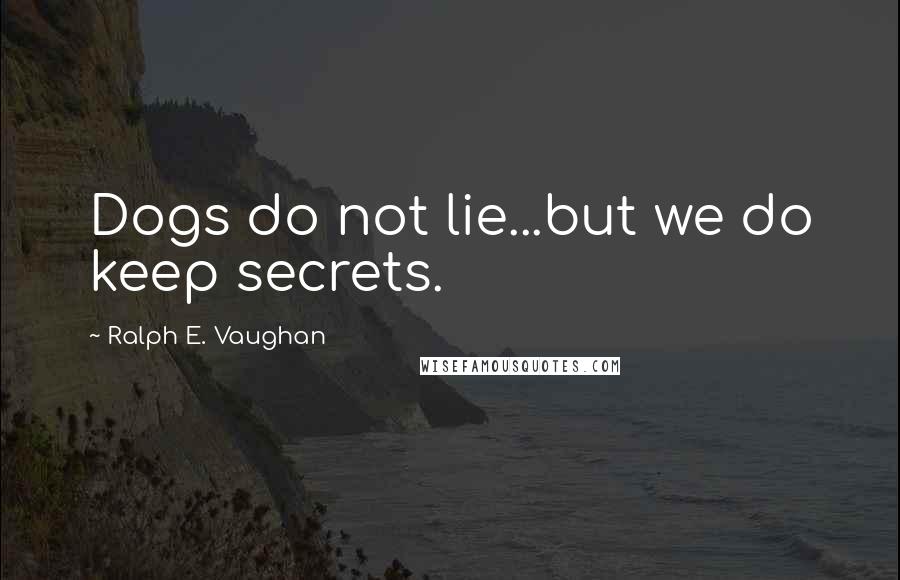 Ralph E. Vaughan Quotes: Dogs do not lie...but we do keep secrets.