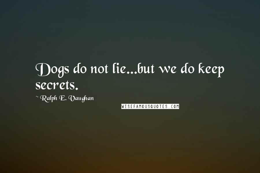 Ralph E. Vaughan Quotes: Dogs do not lie...but we do keep secrets.