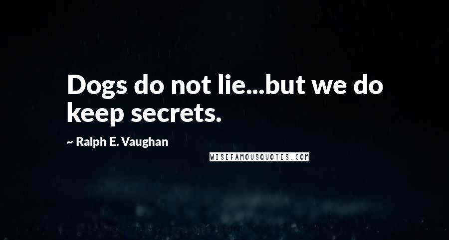 Ralph E. Vaughan Quotes: Dogs do not lie...but we do keep secrets.