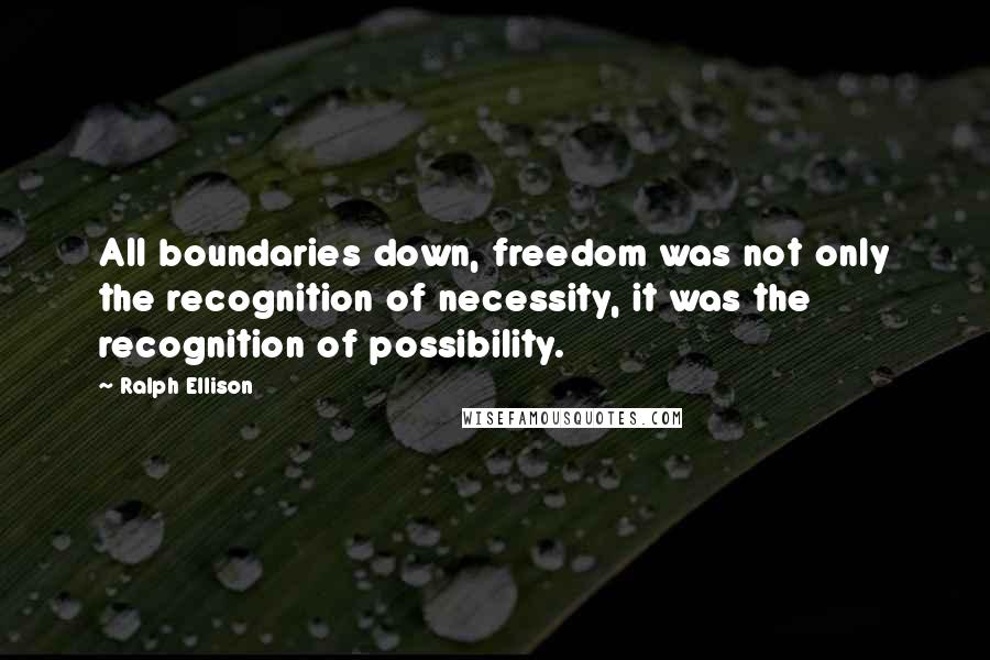 Ralph Ellison Quotes: All boundaries down, freedom was not only the recognition of necessity, it was the recognition of possibility.
