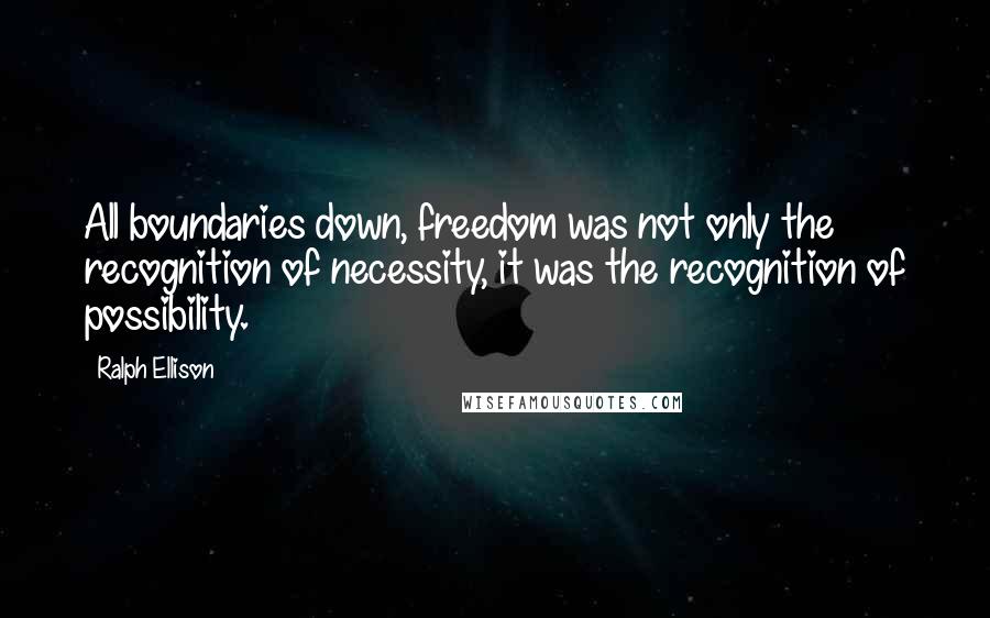 Ralph Ellison Quotes: All boundaries down, freedom was not only the recognition of necessity, it was the recognition of possibility.