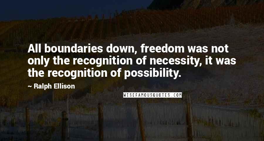 Ralph Ellison Quotes: All boundaries down, freedom was not only the recognition of necessity, it was the recognition of possibility.